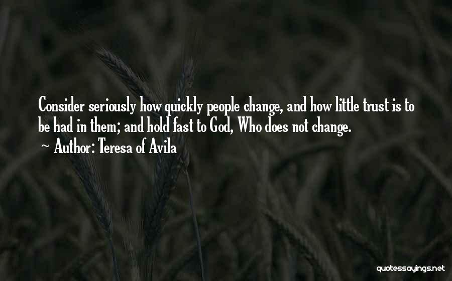 Teresa Of Avila Quotes: Consider Seriously How Quickly People Change, And How Little Trust Is To Be Had In Them; And Hold Fast To