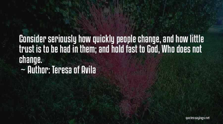 Teresa Of Avila Quotes: Consider Seriously How Quickly People Change, And How Little Trust Is To Be Had In Them; And Hold Fast To