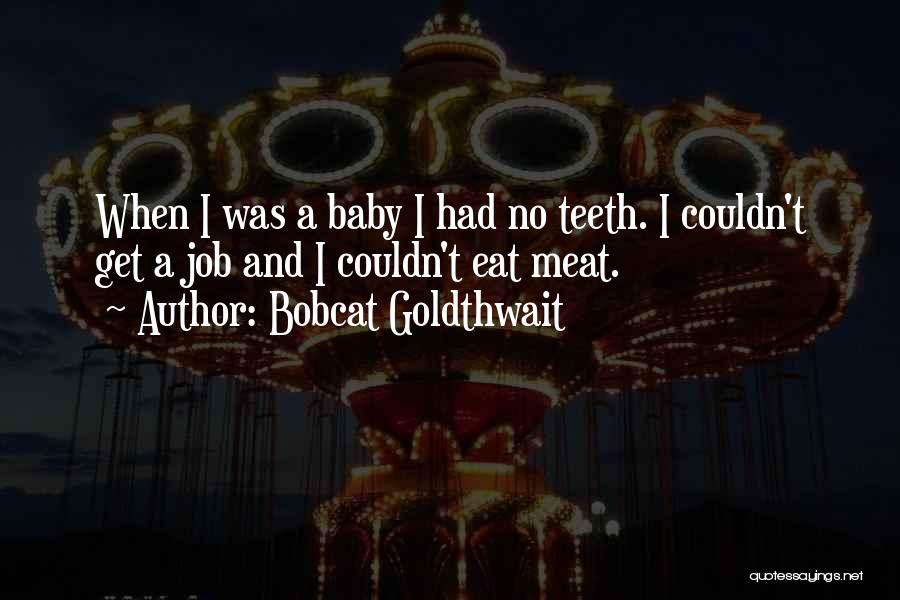 Bobcat Goldthwait Quotes: When I Was A Baby I Had No Teeth. I Couldn't Get A Job And I Couldn't Eat Meat.