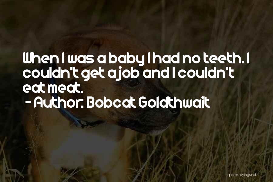 Bobcat Goldthwait Quotes: When I Was A Baby I Had No Teeth. I Couldn't Get A Job And I Couldn't Eat Meat.