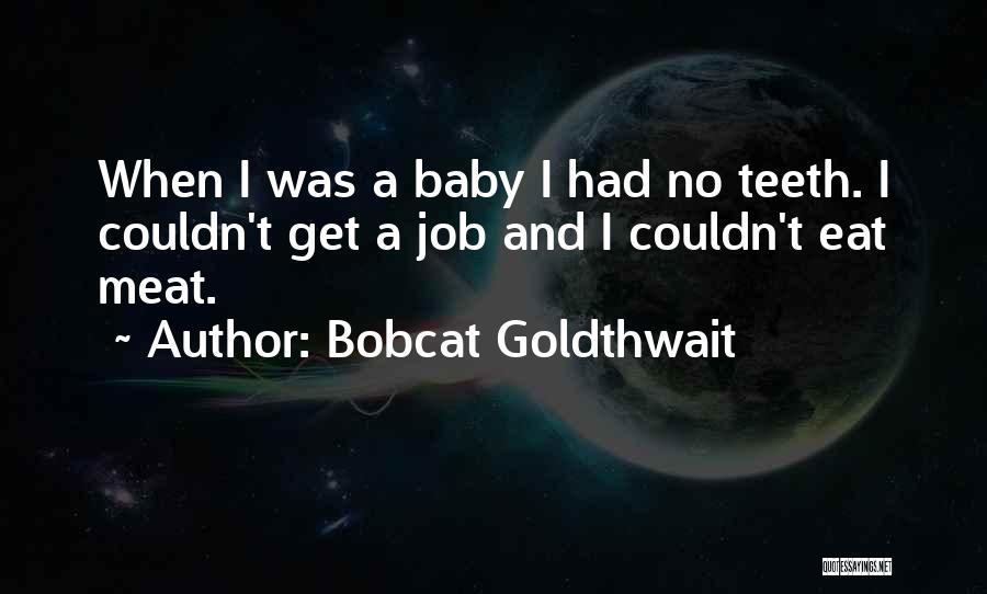 Bobcat Goldthwait Quotes: When I Was A Baby I Had No Teeth. I Couldn't Get A Job And I Couldn't Eat Meat.