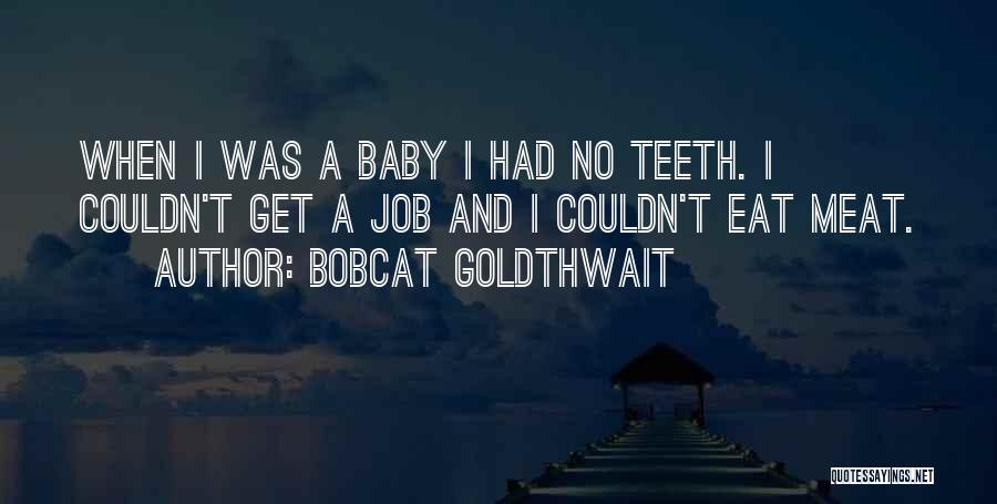 Bobcat Goldthwait Quotes: When I Was A Baby I Had No Teeth. I Couldn't Get A Job And I Couldn't Eat Meat.