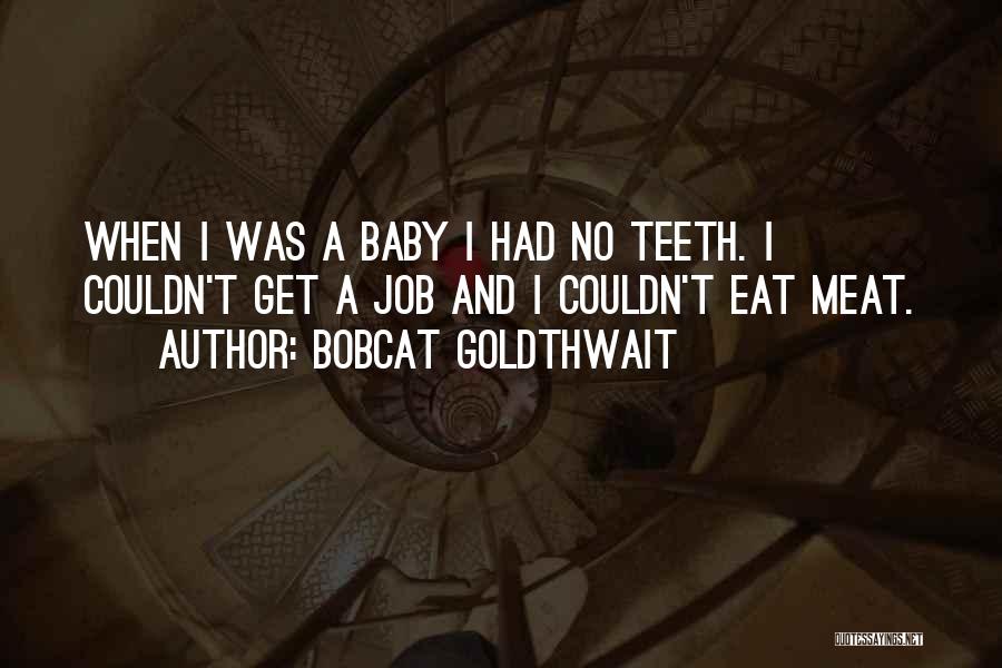 Bobcat Goldthwait Quotes: When I Was A Baby I Had No Teeth. I Couldn't Get A Job And I Couldn't Eat Meat.