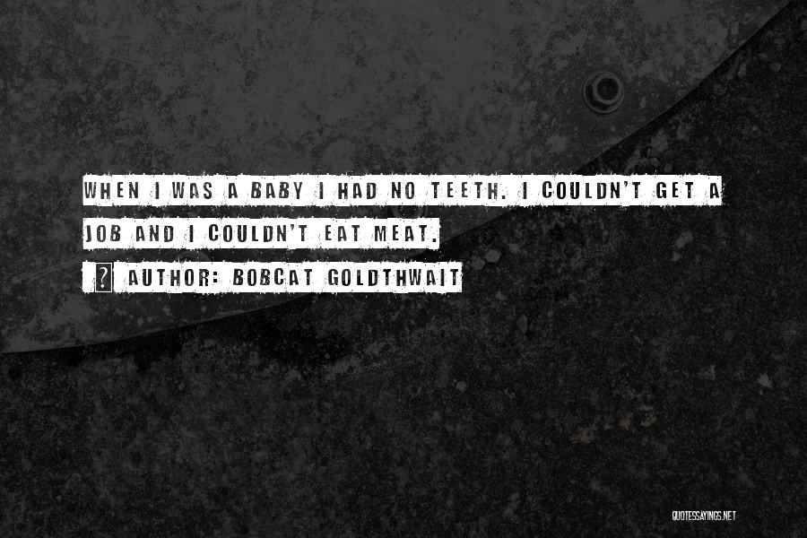 Bobcat Goldthwait Quotes: When I Was A Baby I Had No Teeth. I Couldn't Get A Job And I Couldn't Eat Meat.