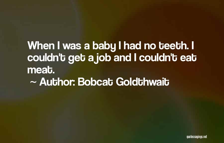 Bobcat Goldthwait Quotes: When I Was A Baby I Had No Teeth. I Couldn't Get A Job And I Couldn't Eat Meat.