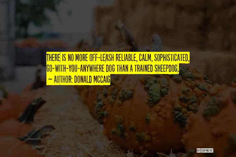 Donald McCaig Quotes: There Is No More Off-leash Reliable, Calm, Sophisticated, Go-with-you-anywhere Dog Than A Trained Sheepdog.