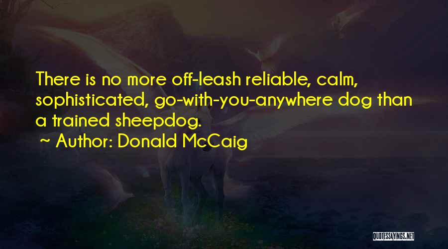 Donald McCaig Quotes: There Is No More Off-leash Reliable, Calm, Sophisticated, Go-with-you-anywhere Dog Than A Trained Sheepdog.