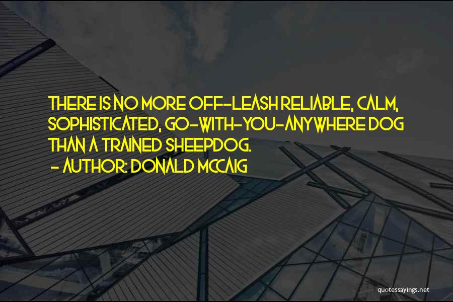 Donald McCaig Quotes: There Is No More Off-leash Reliable, Calm, Sophisticated, Go-with-you-anywhere Dog Than A Trained Sheepdog.