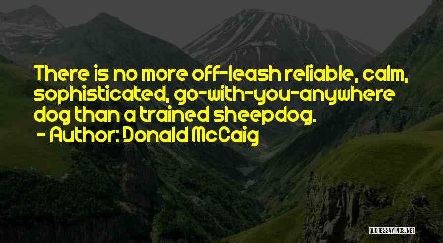 Donald McCaig Quotes: There Is No More Off-leash Reliable, Calm, Sophisticated, Go-with-you-anywhere Dog Than A Trained Sheepdog.