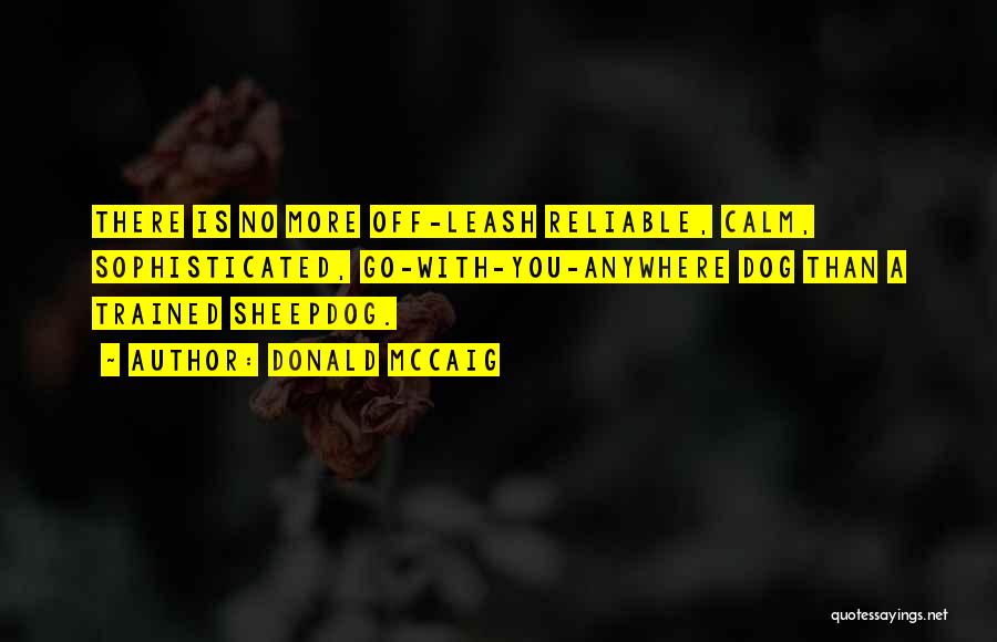 Donald McCaig Quotes: There Is No More Off-leash Reliable, Calm, Sophisticated, Go-with-you-anywhere Dog Than A Trained Sheepdog.