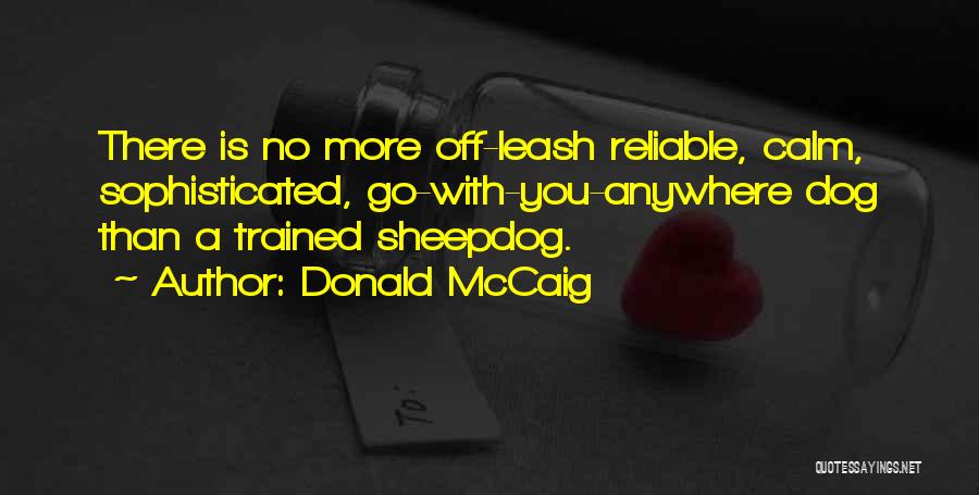 Donald McCaig Quotes: There Is No More Off-leash Reliable, Calm, Sophisticated, Go-with-you-anywhere Dog Than A Trained Sheepdog.