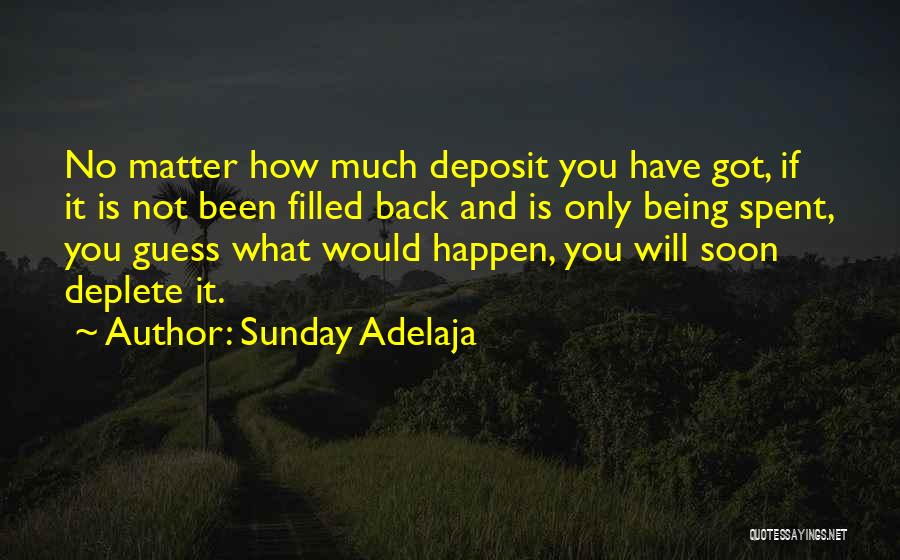 Sunday Adelaja Quotes: No Matter How Much Deposit You Have Got, If It Is Not Been Filled Back And Is Only Being Spent,