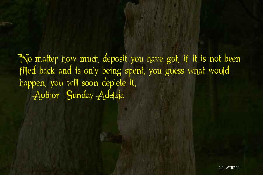 Sunday Adelaja Quotes: No Matter How Much Deposit You Have Got, If It Is Not Been Filled Back And Is Only Being Spent,