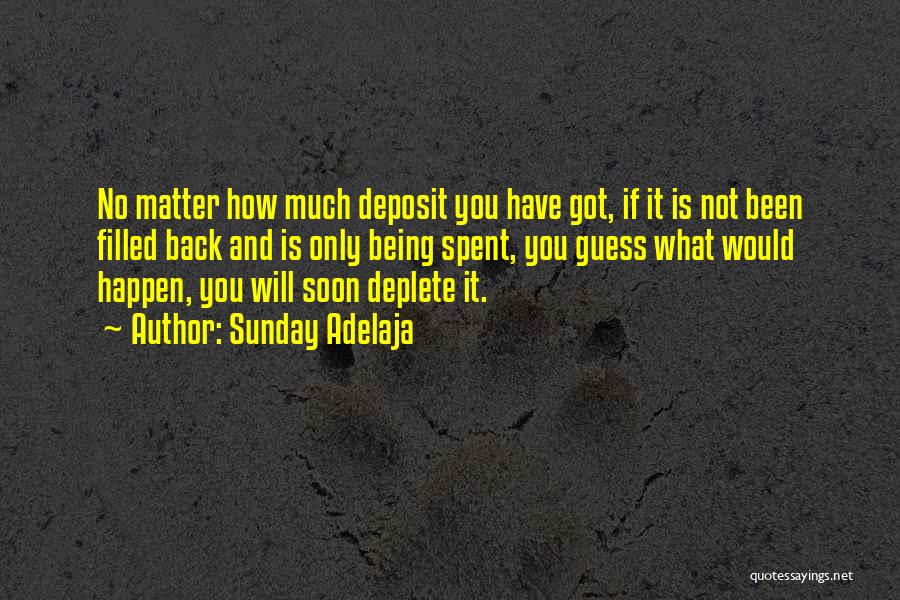 Sunday Adelaja Quotes: No Matter How Much Deposit You Have Got, If It Is Not Been Filled Back And Is Only Being Spent,