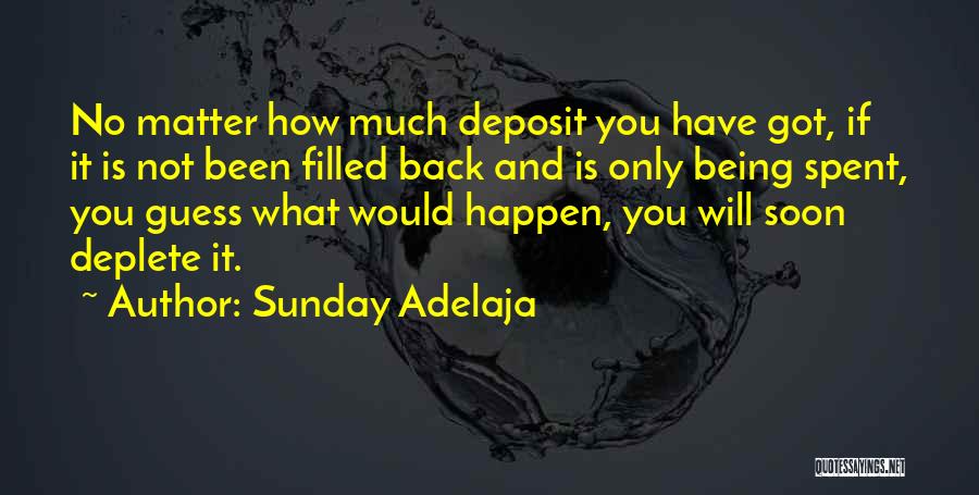 Sunday Adelaja Quotes: No Matter How Much Deposit You Have Got, If It Is Not Been Filled Back And Is Only Being Spent,