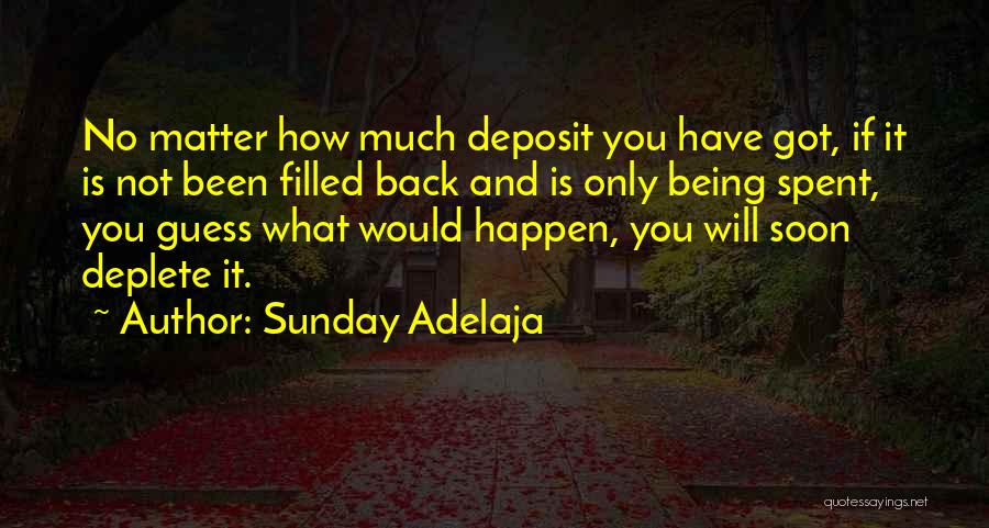 Sunday Adelaja Quotes: No Matter How Much Deposit You Have Got, If It Is Not Been Filled Back And Is Only Being Spent,