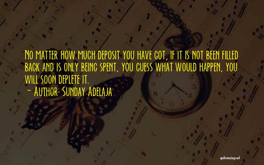 Sunday Adelaja Quotes: No Matter How Much Deposit You Have Got, If It Is Not Been Filled Back And Is Only Being Spent,