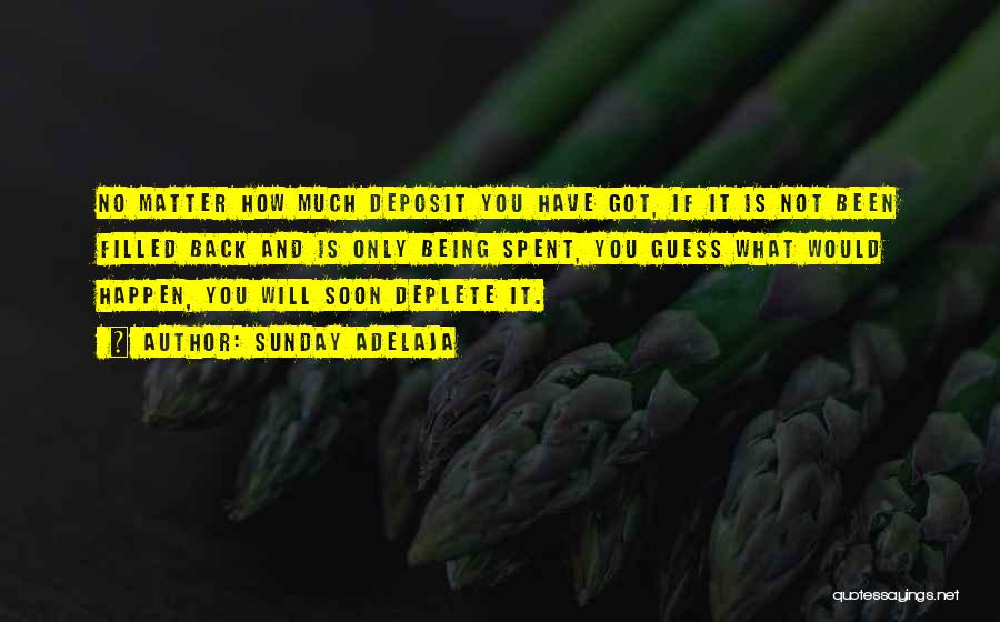 Sunday Adelaja Quotes: No Matter How Much Deposit You Have Got, If It Is Not Been Filled Back And Is Only Being Spent,