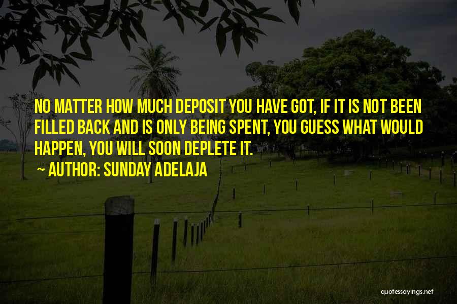 Sunday Adelaja Quotes: No Matter How Much Deposit You Have Got, If It Is Not Been Filled Back And Is Only Being Spent,