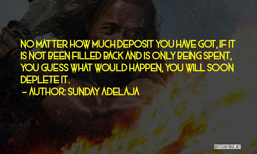 Sunday Adelaja Quotes: No Matter How Much Deposit You Have Got, If It Is Not Been Filled Back And Is Only Being Spent,