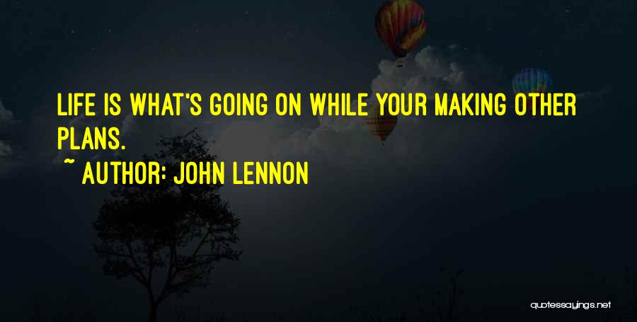 John Lennon Quotes: Life Is What's Going On While Your Making Other Plans.