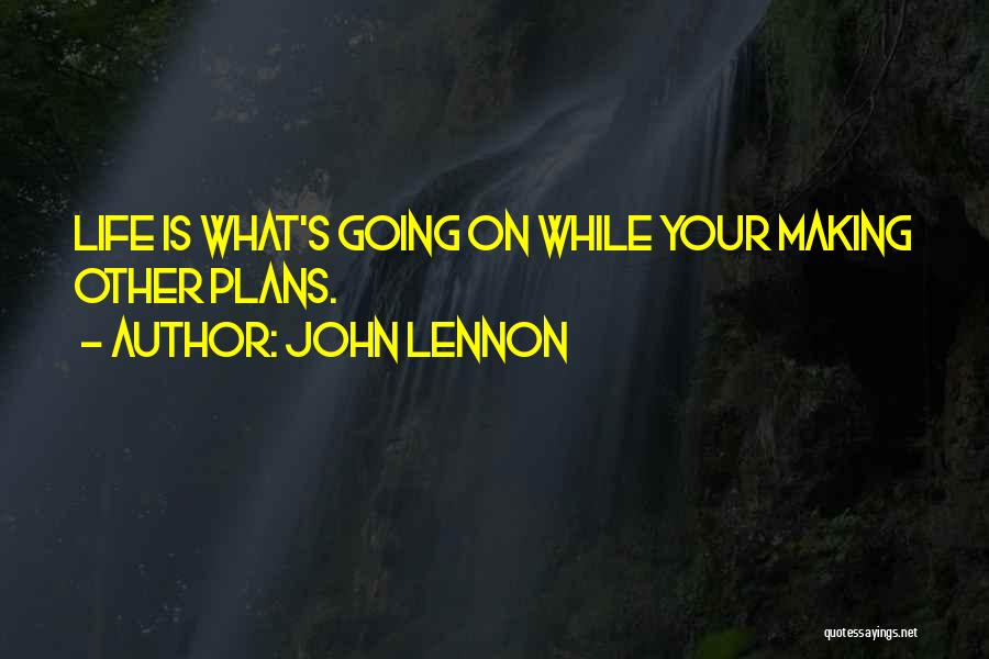 John Lennon Quotes: Life Is What's Going On While Your Making Other Plans.