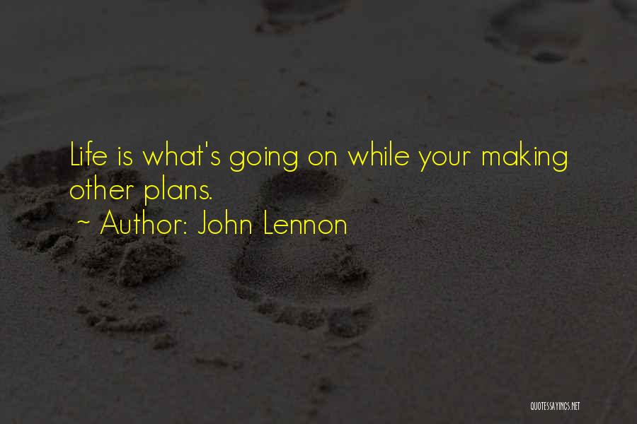 John Lennon Quotes: Life Is What's Going On While Your Making Other Plans.