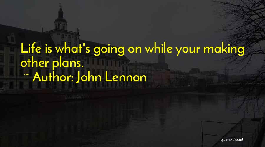 John Lennon Quotes: Life Is What's Going On While Your Making Other Plans.