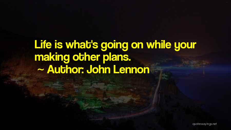 John Lennon Quotes: Life Is What's Going On While Your Making Other Plans.