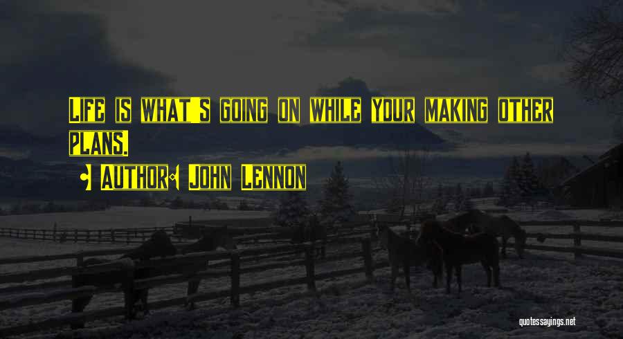 John Lennon Quotes: Life Is What's Going On While Your Making Other Plans.