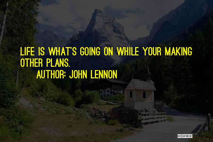 John Lennon Quotes: Life Is What's Going On While Your Making Other Plans.