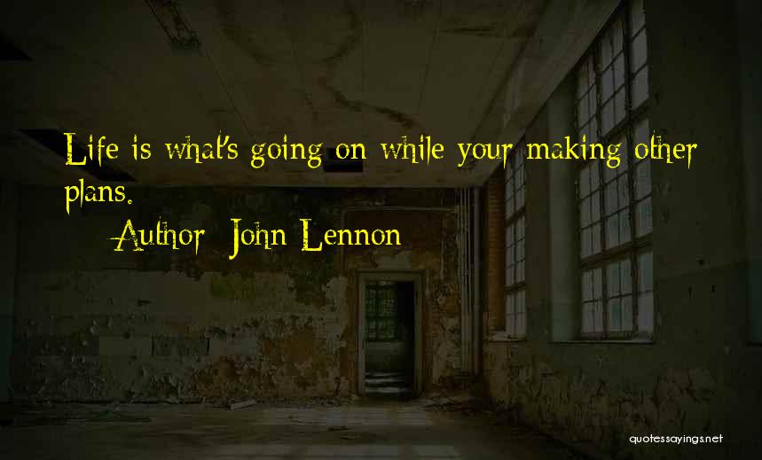 John Lennon Quotes: Life Is What's Going On While Your Making Other Plans.