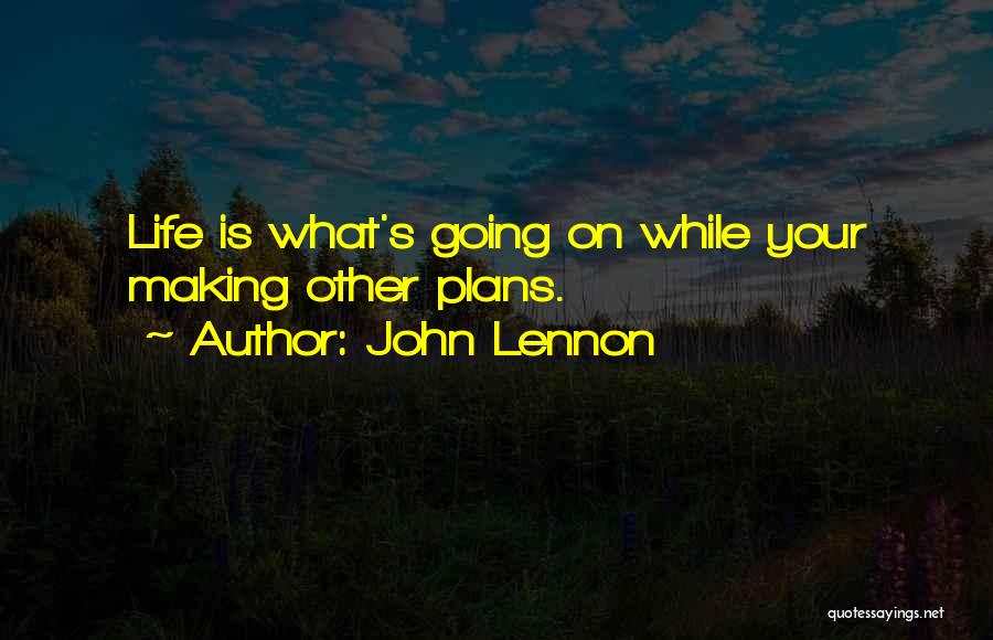 John Lennon Quotes: Life Is What's Going On While Your Making Other Plans.