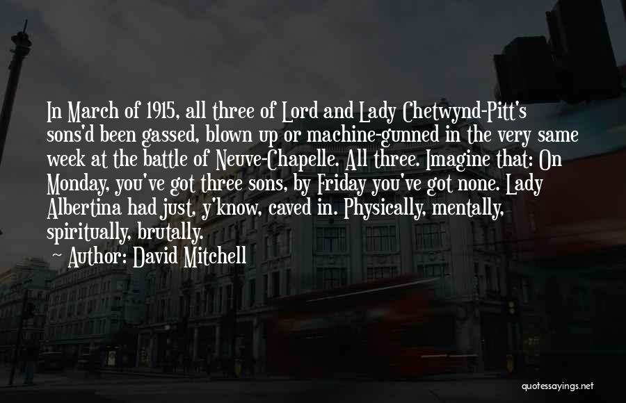 David Mitchell Quotes: In March Of 1915, All Three Of Lord And Lady Chetwynd-pitt's Sons'd Been Gassed, Blown Up Or Machine-gunned In The