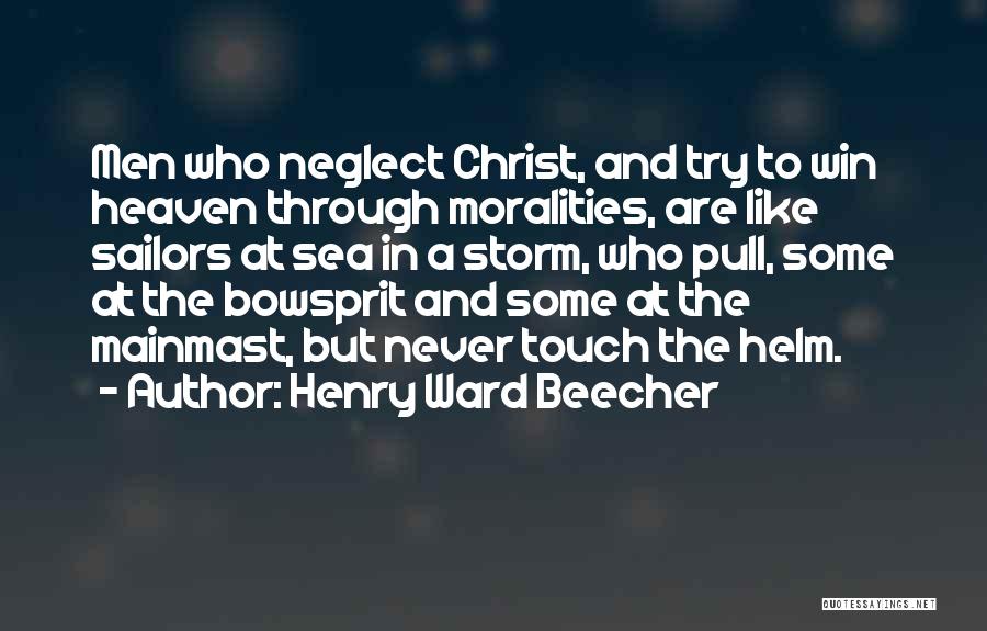 Henry Ward Beecher Quotes: Men Who Neglect Christ, And Try To Win Heaven Through Moralities, Are Like Sailors At Sea In A Storm, Who