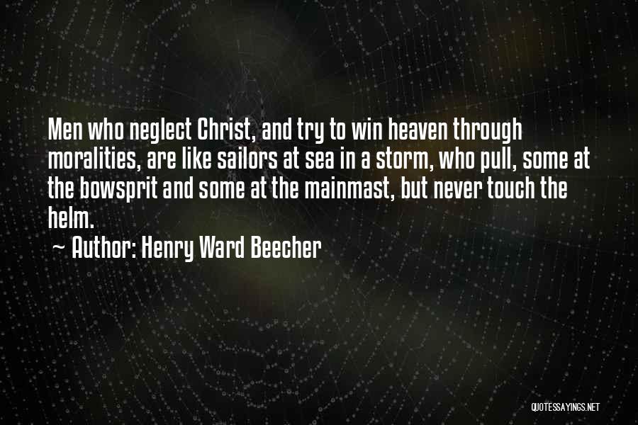 Henry Ward Beecher Quotes: Men Who Neglect Christ, And Try To Win Heaven Through Moralities, Are Like Sailors At Sea In A Storm, Who