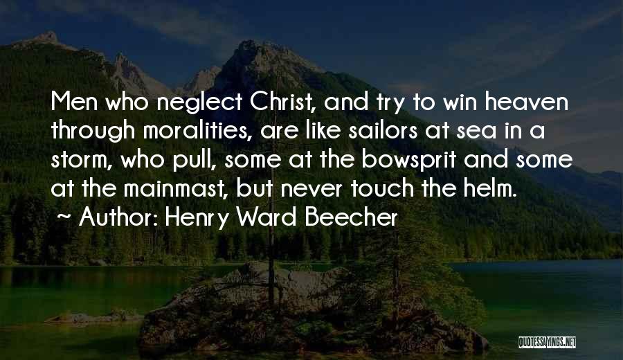 Henry Ward Beecher Quotes: Men Who Neglect Christ, And Try To Win Heaven Through Moralities, Are Like Sailors At Sea In A Storm, Who