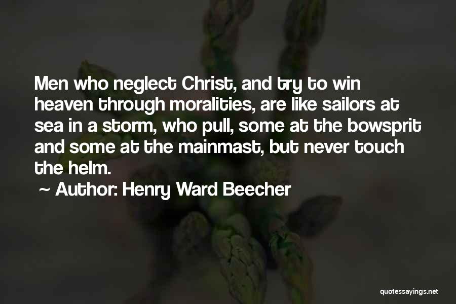Henry Ward Beecher Quotes: Men Who Neglect Christ, And Try To Win Heaven Through Moralities, Are Like Sailors At Sea In A Storm, Who