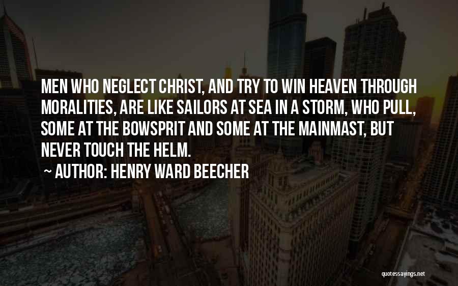 Henry Ward Beecher Quotes: Men Who Neglect Christ, And Try To Win Heaven Through Moralities, Are Like Sailors At Sea In A Storm, Who