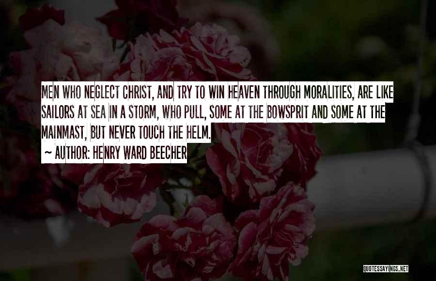 Henry Ward Beecher Quotes: Men Who Neglect Christ, And Try To Win Heaven Through Moralities, Are Like Sailors At Sea In A Storm, Who