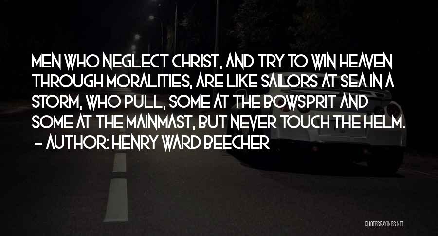 Henry Ward Beecher Quotes: Men Who Neglect Christ, And Try To Win Heaven Through Moralities, Are Like Sailors At Sea In A Storm, Who