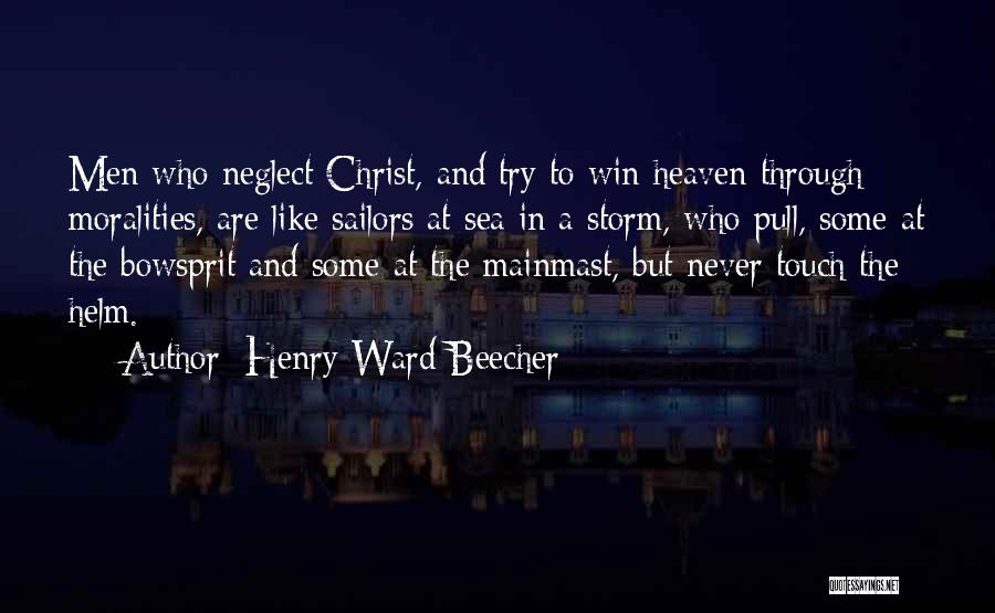 Henry Ward Beecher Quotes: Men Who Neglect Christ, And Try To Win Heaven Through Moralities, Are Like Sailors At Sea In A Storm, Who
