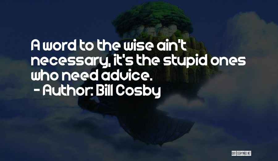 Bill Cosby Quotes: A Word To The Wise Ain't Necessary, It's The Stupid Ones Who Need Advice.