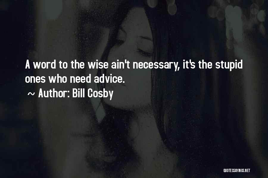 Bill Cosby Quotes: A Word To The Wise Ain't Necessary, It's The Stupid Ones Who Need Advice.