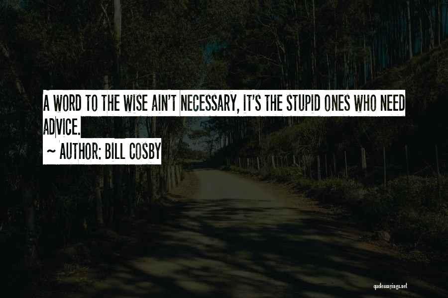 Bill Cosby Quotes: A Word To The Wise Ain't Necessary, It's The Stupid Ones Who Need Advice.