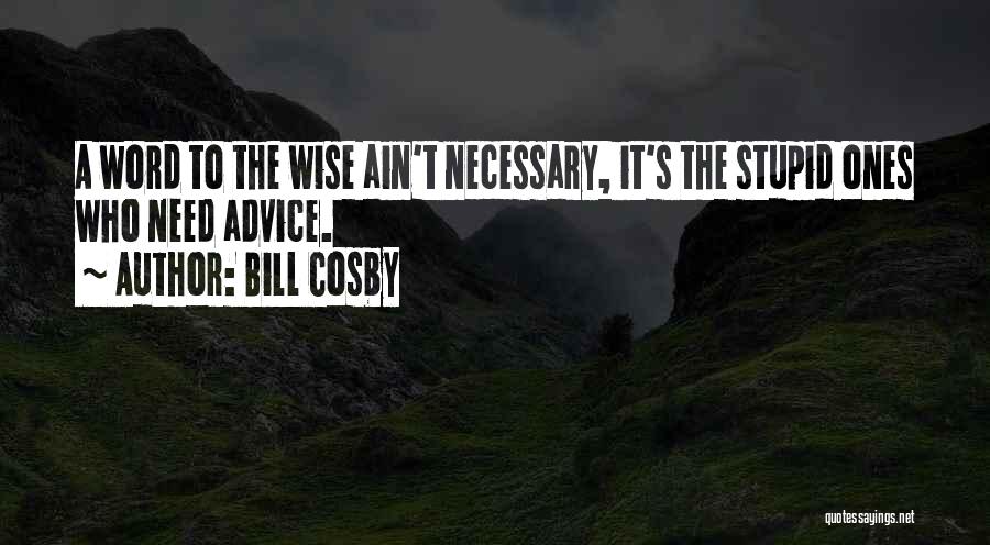 Bill Cosby Quotes: A Word To The Wise Ain't Necessary, It's The Stupid Ones Who Need Advice.