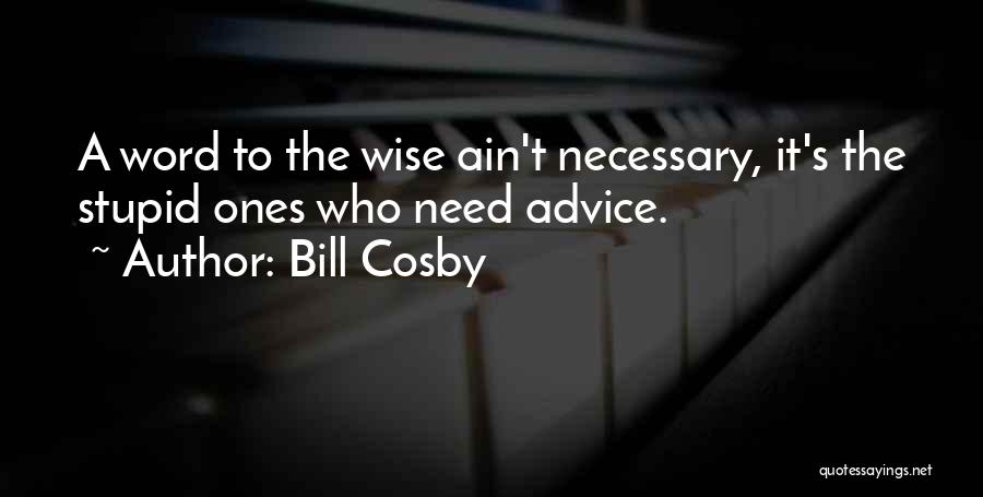 Bill Cosby Quotes: A Word To The Wise Ain't Necessary, It's The Stupid Ones Who Need Advice.