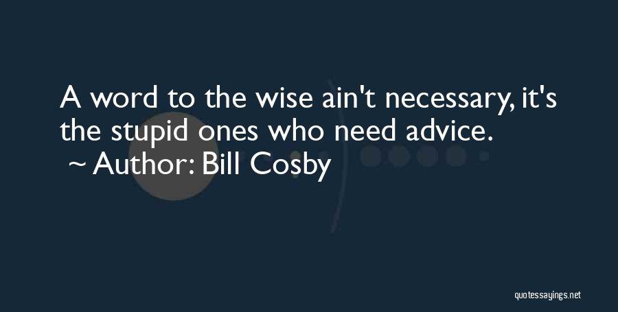 Bill Cosby Quotes: A Word To The Wise Ain't Necessary, It's The Stupid Ones Who Need Advice.