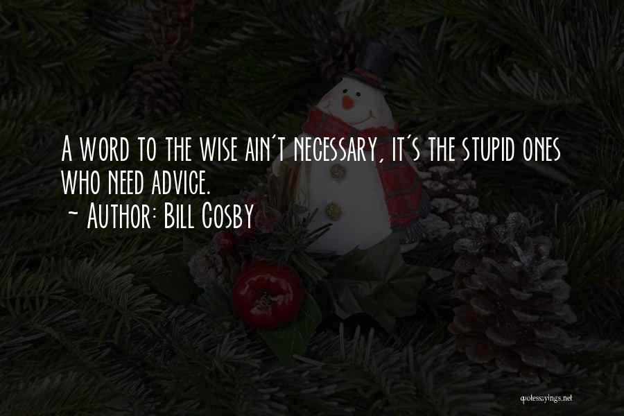 Bill Cosby Quotes: A Word To The Wise Ain't Necessary, It's The Stupid Ones Who Need Advice.