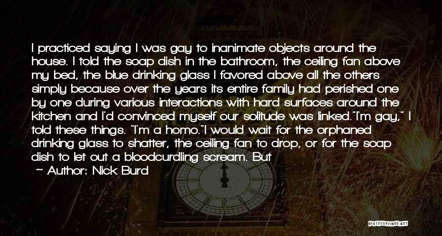 Nick Burd Quotes: I Practiced Saying I Was Gay To Inanimate Objects Around The House. I Told The Soap Dish In The Bathroom,